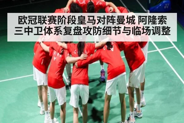 欧冠联赛阶段皇马对阵曼城 阿隆索三中卫体系复盘攻防细节与临场调整