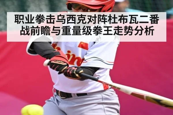 职业拳击乌西克对阵杜布瓦二番战前瞻与重量级拳王走势分析