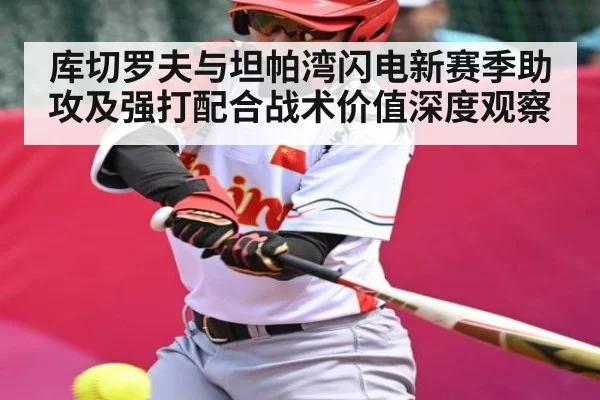 库切罗夫与坦帕湾闪电新赛季助攻及强打配合战术价值深度观察