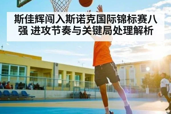 斯佳辉闯入斯诺克国际锦标赛八强 进攻节奏与关键局处理解析
