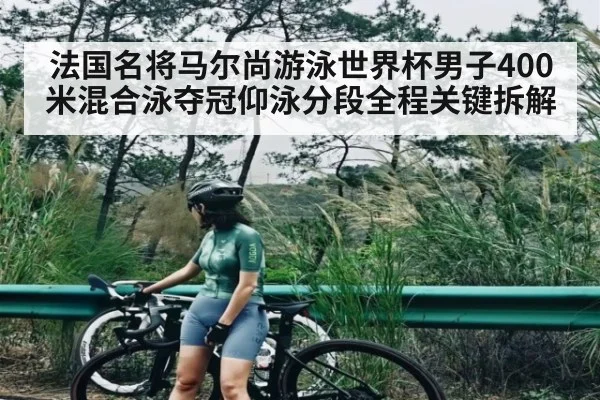 法国名将马尔尚游泳世界杯男子400米混合泳夺冠仰泳分段全程关键拆解